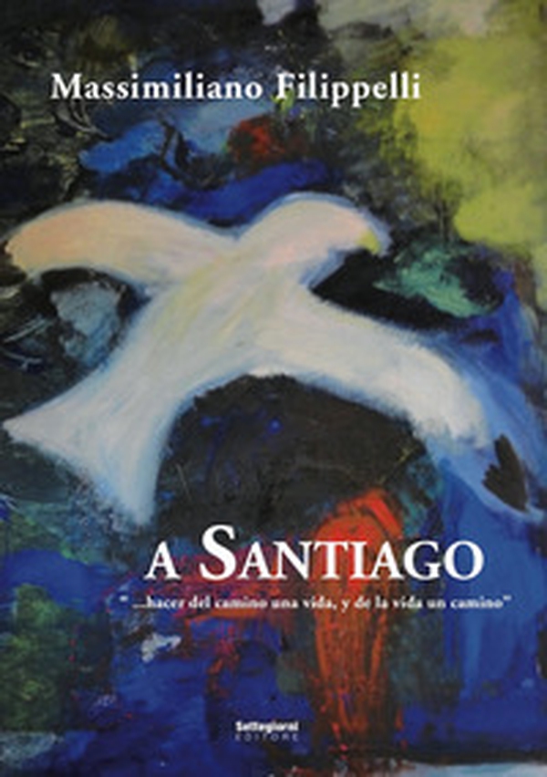 A Santiago. «Hacer del camino una vida, y de la vida un camino» - Librerie.coop A Santiago. «Hacer del camino una vida, y de la vida un camino» - Librerie.coop