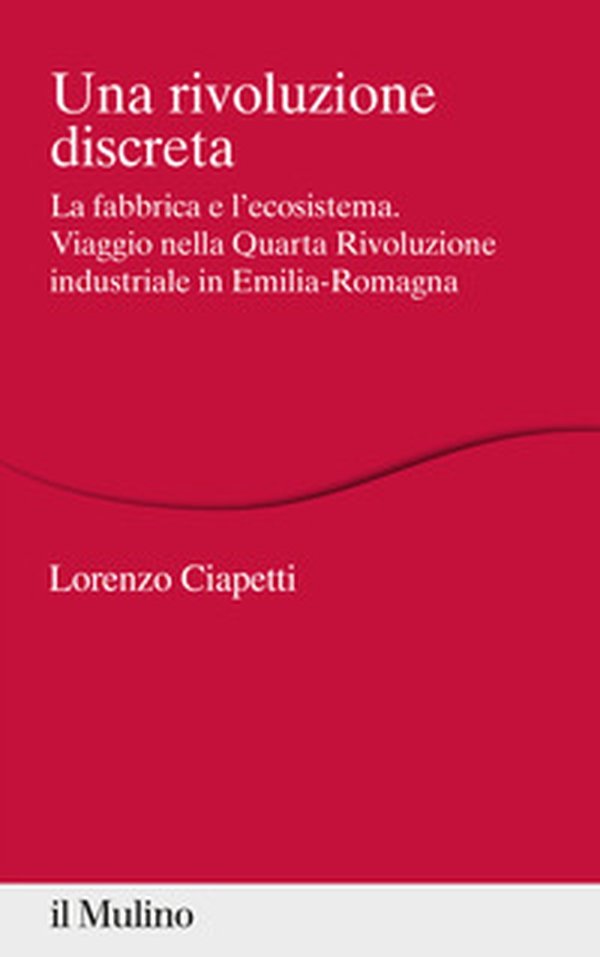 Una rivoluzione discreta. La fabbrica e l'ecosistema. Viaggio nella Quarta Rivoluzione industriale in Emilia-Romagna - Librerie.coop Una rivoluzione discreta. La fabbrica e l'ecosistema. Viaggio nella Quarta Rivoluzione industriale in Emilia-Romagna - Librerie.coop