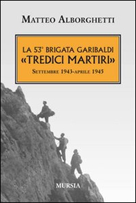 La 53° brigata Garibaldi «Tredici martiri». Settembre 1943-aprile 1945 - Librerie.coop
