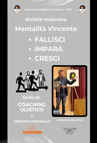 Mentalità vincente. Fallisci. Impara. Cresci. Skills di: coaching olistico e crescita personale - Librerie.coop
