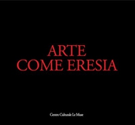 Arte come eresia. Catalogo della mostra (Andria, 30 novembre 2014-31 gennaio 2015) - Librerie.coop