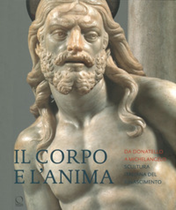 Il corpo e l'anima. Da Donatello a Michelangelo scultura italiana del Rinascimento - Librerie.coop Il corpo e l'anima. Da Donatello a Michelangelo scultura italiana del Rinascimento - Librerie.coop