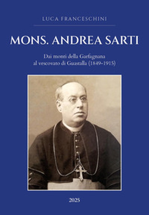 Mons. Andrea Sarti. Dai monti della Garfagnana al vescovato di Guastalla (1849-1915) - Librerie.coop