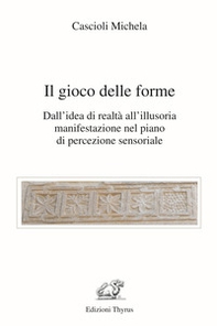 Il gioco delle forme. Dall'idea di realtà all'illusoria manifestazione nel piano di percezione sensoriale - Librerie.coop