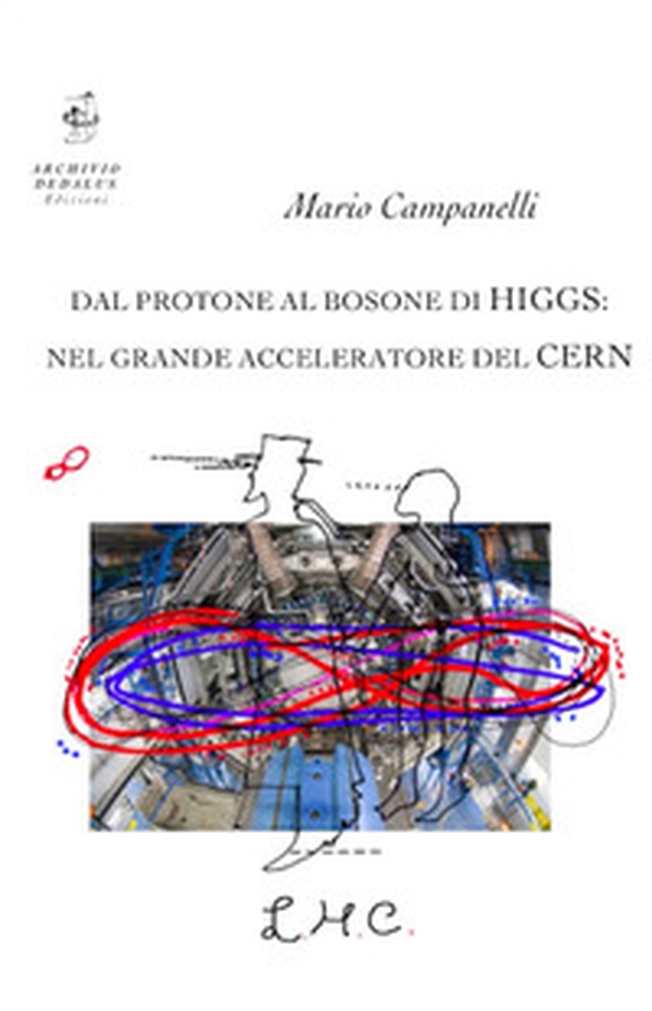 Dal protone al bosone di Higgs: nel grande acceleratore del CERN - Librerie.coop Dal protone al bosone di Higgs: nel grande acceleratore del CERN - Librerie.coop