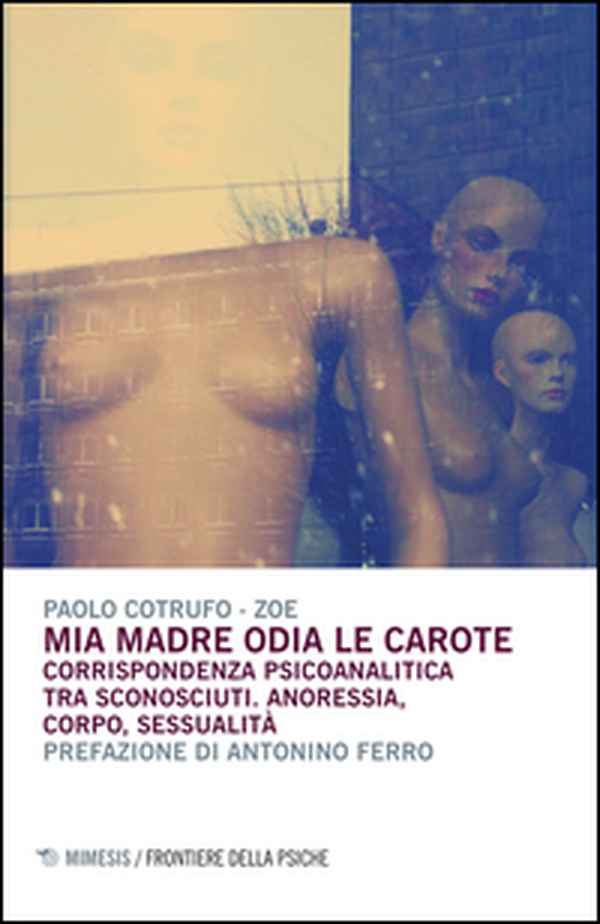 Mia madre odia le carote. Corrispondenza psicoanalitica tra sconosciuti. Anoressia, corpo, sessualità - Librerie.coop Mia madre odia le carote. Corrispondenza psicoanalitica tra sconosciuti. Anoressia, corpo, sessualità - Librerie.coop