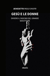 Gesù e le donne. Ovvero il fascino del grande seduttore - Librerie.coop