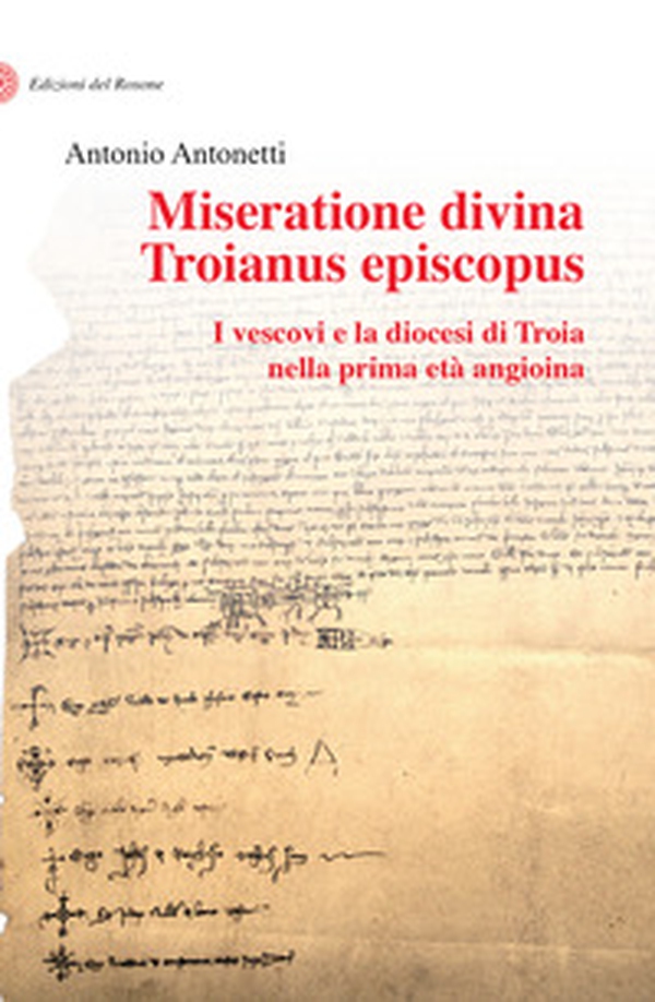 Miseratione divina Troianus episcopus. I vescovi e la diocesi di Troia nella prima età angioina - Librerie.coop Miseratione divina Troianus episcopus. I vescovi e la diocesi di Troia nella prima età angioina - Librerie.coop