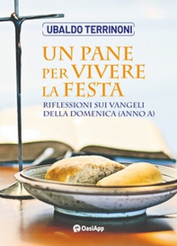Un pane per vivere la festa. Riflessioni sui Vangeli della domenica (Anno A) - Librerie.coop