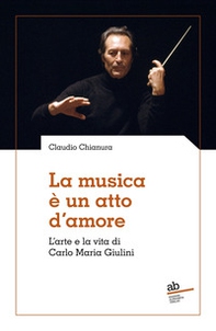 La musica è un atto d'amore. L'arte e la vita di Carlo Maria Giulini - Librerie.coop La musica è un atto d'amore. L'arte e la vita di Carlo Maria Giulini - Librerie.coop