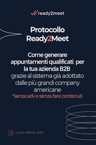 Protocollo Ready2meet. Come generare appuntamenti qualificati per la tua azienda B2B grazie al sistema già adottato dalle più grandi company americane - Librerie.coop