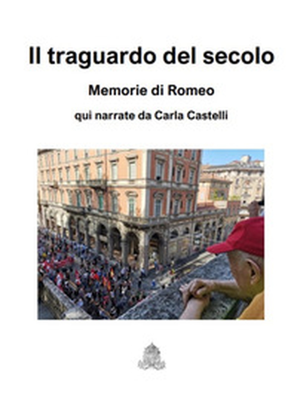 Il traguardo del secolo. Memorie di Romeo - Librerie.coop