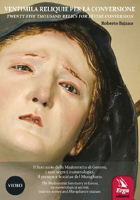 Ventimila reliquie per la conversione-Twenty-five thousand relics for divine conversion. Il Santuario della Madonnetta di Genova, i suoi segreti numerologici, il presepe e le statue del Maragliano - Librerie.coop