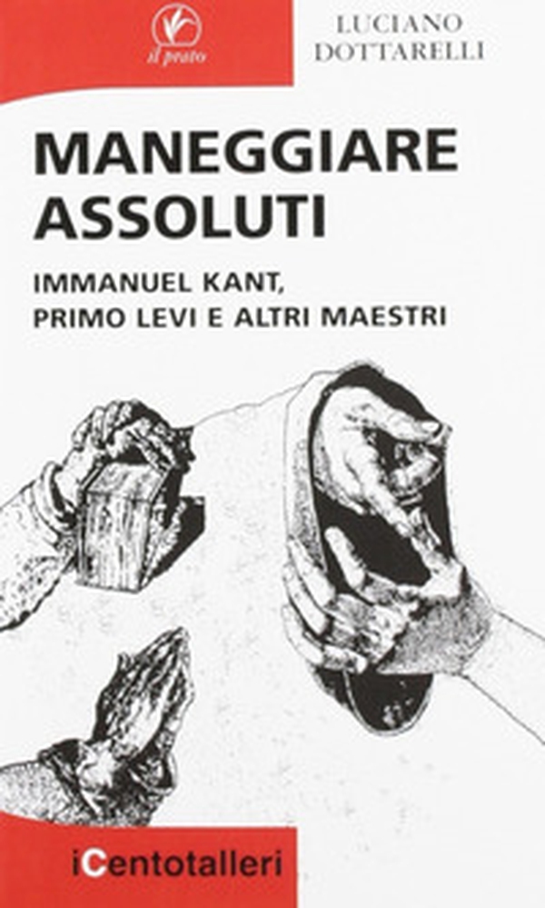 Maneggiare assoluti. Immanuel Kant, Primo Levi e altri maestri - Librerie.coop