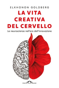 La vita creativa del cervello. Le neuroscienze nell'era dell'innovazione - Librerie.coop