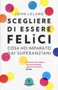 Scegliere di essere felici. Cosa ho imparato dai superanziani - Librerie.coop