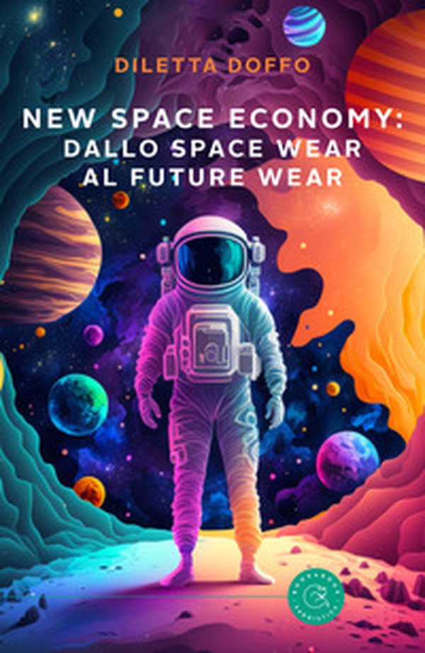 New Space Economy: dallo space wear al future wear. Ovvero come gli studi sull'abbigliamento degli astronauti nello spazio finiranno per migliorare la vita sulla Terra - Librerie.coop New Space Economy: dallo space wear al future wear. Ovvero come gli studi sull'abbigliamento degli astronauti nello spazio finiranno per migliorare la vita sulla Terra - Librerie.coop