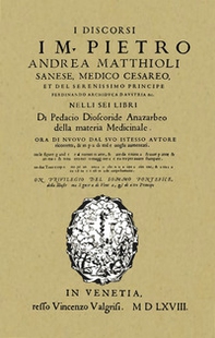 I discorsi di M. Pietro Andrea Matthioli. Sanese, medico cesareo nelli sei libri di Pedacio Dioscoride Anazarbeo della materia Medicinale in Venetia, appresso Vincenzo Valgrisi MDLXVIII (rist. anastatica) - Librerie.coop