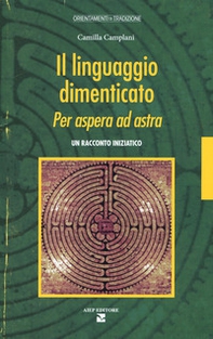 Il linguaggio dimenticato. Per aspera ad astra. Un racconto iniziatico - Librerie.coop