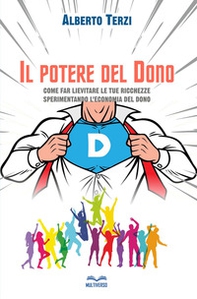Il potere del dono. Come far lievitare le tue ricchezze sperimentando l'economia del dono - Librerie.coop