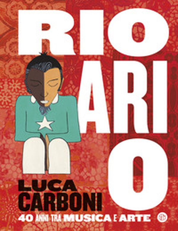 Rio ari o. Luca Carboni. 40 anni tra musica e arte - Librerie.coop Rio ari o. Luca Carboni. 40 anni tra musica e arte - Librerie.coop