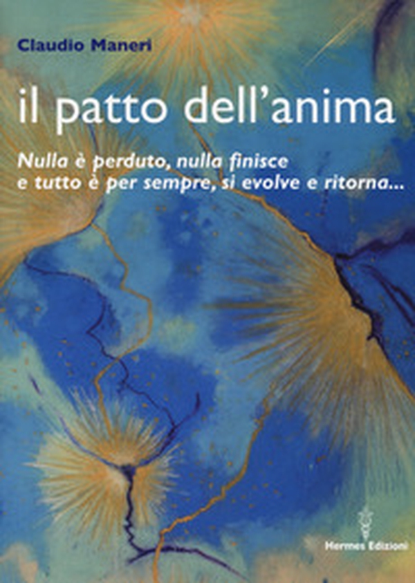 Il patto dell'anima. Nulla è perduto, nulla finisce e tutto è per sempre, si evolve e ritorna... - Librerie.coop Il patto dell'anima. Nulla è perduto, nulla finisce e tutto è per sempre, si evolve e ritorna... - Librerie.coop