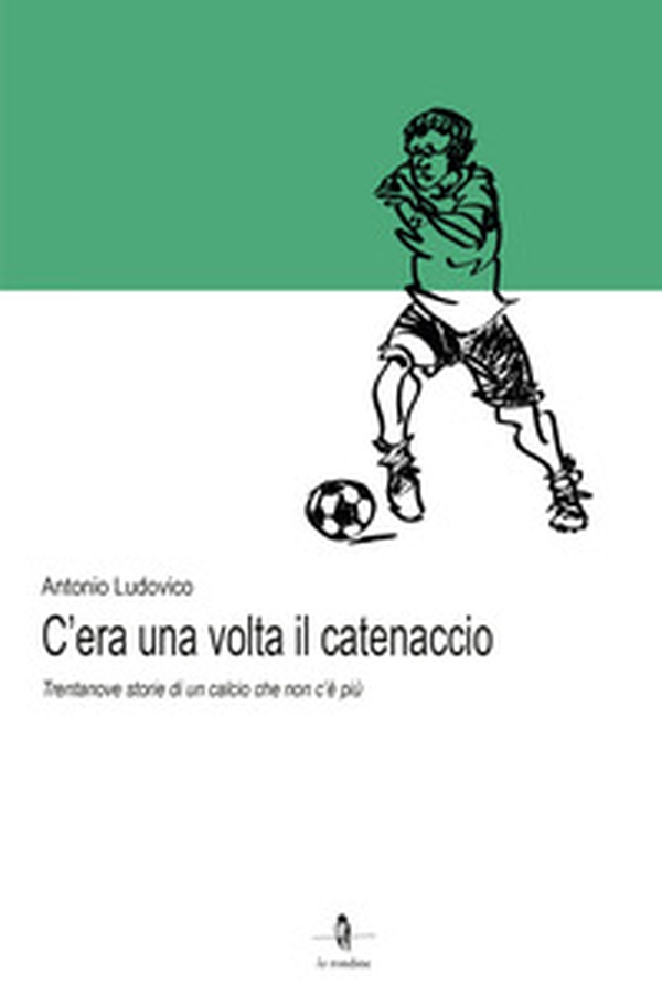 C'era una volta il catenaccio. Trentanove storie di un calcio che non c'è più - Librerie.coop C'era una volta il catenaccio. Trentanove storie di un calcio che non c'è più - Librerie.coop