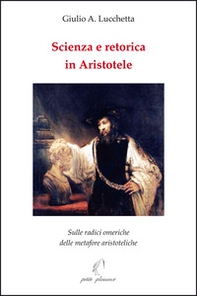 Scienza e retorica in Aristotele. Sulle radici omeriche delle metafore aristoteliche - Librerie.coop