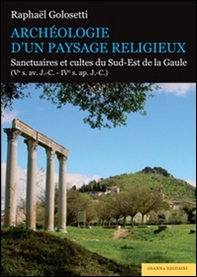 Archéologie d'un paysage religieux. Santuaires et cultes du Sud-Est de la Gaule (Ve s. av. J.-C-IVe s. ap. J.-C) - Librerie.coop