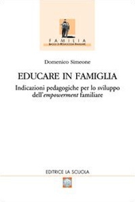 Educare in famiglia. Indicazioni pedagogiche per lo sviluppo dell'empowerment familiare - Librerie.coop