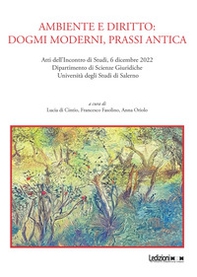 Ambiente e diritto: dogmi moderni, prassi antica. Atti dell'Incontro di Studi, 6 dicembre 2022, Dipartimento di Scienze Giuridiche, Università degli Studi di Salerno - Librerie.coop