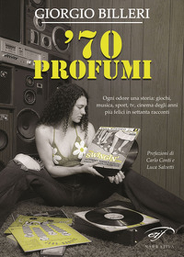 '70 profumi. Ogni odore una storia: giochi, musica, sport, tv, cinema degli anni più felici in settanta racconti - Librerie.coop