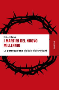 I martiri del nuovo millennio. La persecuzione globale dei cristiani - Librerie.coop