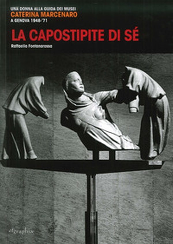 La capostipite di sé. Una donna alla guida dei musei. Caterina Marcenaro a Genova 1948-'71 - Librerie.coop La capostipite di sé. Una donna alla guida dei musei. Caterina Marcenaro a Genova 1948-'71 - Librerie.coop