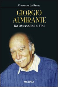 Giorgio Almirante. Da Mussolini a Fini - Librerie.coop