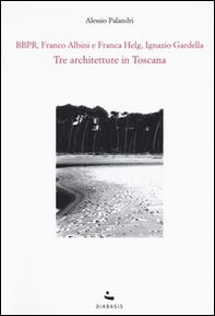 Tre architetture in Toscana. BBPR, Franco Albini e Franca Helg, Ignazio Gardella - Librerie.coop