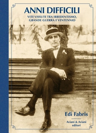 Anni difficili. Vite vissute tra irredentismo, Grande Guerra e Ventennio - Librerie.coop