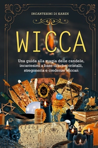 Wicca. Una guida alla magia delle candele, incantesimi a base di erbe, cristalli, stregoneria e credenze wiccan. Incantesimi di Karen - Librerie.coop