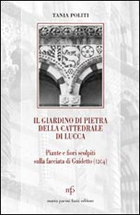 Il giardino di pietra della cattedrale di Lucca. Piante e fiori scolpiti sulla facciata di Guidetto (1204) - Librerie.coop