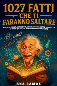 1027 fatti che ti faranno saltare. Scienza, storia, invenzioni, lingue, robot, cripto, leggi pazze... e tutto quello che non sapevi di voler sapere - Librerie.coop