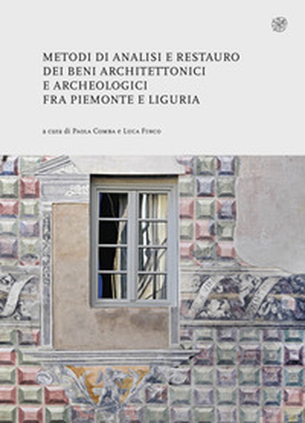 Metodi di analisi e restauro dei beni architettonici e archeologici fra Piemonte e Liguria - Librerie.coop