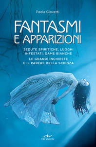 Fantasmi e apparizioni. Sedute spiritiche, luoghi infestati, dame bianche. Le grandi inchieste e il parere della scienza - Librerie.coop