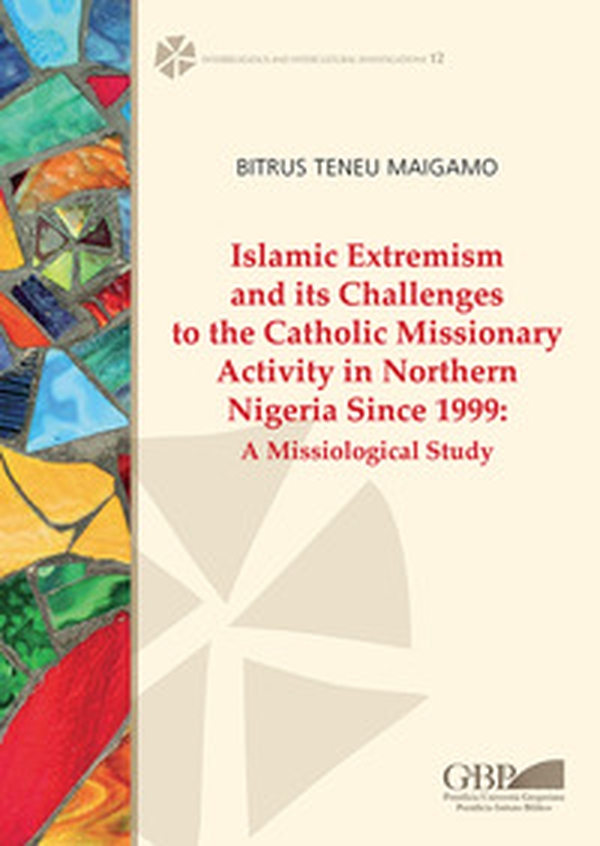 Islamic extremism and its challenges to the catholic missionary activity in Northern Nigeria since 1999. A missiological study - Librerie.coop Islamic extremism and its challenges to the catholic missionary activity in Northern Nigeria since 1999. A missiological study - Librerie.coop