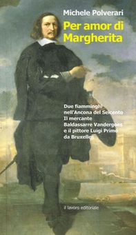 Per amor di Margherita. Due fiamminghi nell'Ancona del Seicento, il mercante Baldasserre Vandergoes e il pittore Luigi Primo da Bruxelles - Librerie.coop