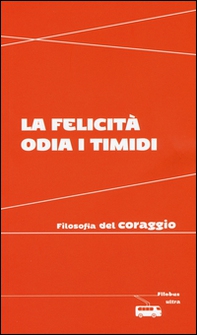 La felicità odia i timidi. Filosofia del coraggio - Librerie.coop