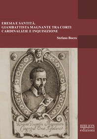 Eresia e santità. Giambattista Magnante tra corti cardinalizie e Inquisizione - Librerie.coop