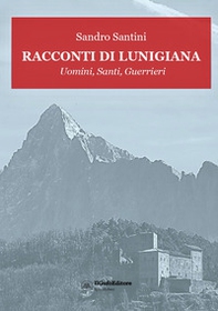Racconti di Lunigiana. Uomini, santi, guerrieri - Librerie.coop