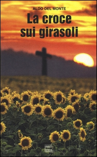 La croce sui girasoli. Diario di un cappellano militare sul fronte russo - Librerie.coop La croce sui girasoli. Diario di un cappellano militare sul fronte russo - Librerie.coop
