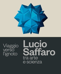Viaggio verso l'ignoto. Lucio Saffaro tra arte e scienza - Librerie.coop