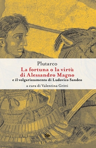 La fortuna o la virtù di Alessandro Magno e il volgarizzamento di Ludovico Sandeo. Con traduzione latina a fronte - Librerie.coop